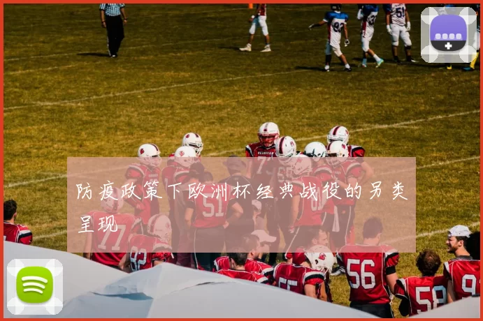 防疫政策下欧洲杯经典战役的另类呈现