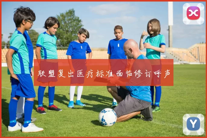 联盟复出医疗标准面临修订呼声