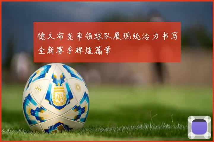 德文布克率领球队展现统治力书写全新赛季辉煌篇章