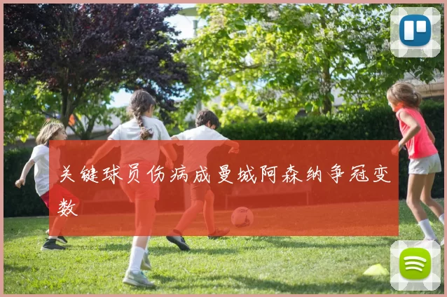 关键球员伤病成曼城阿森纳争冠变数