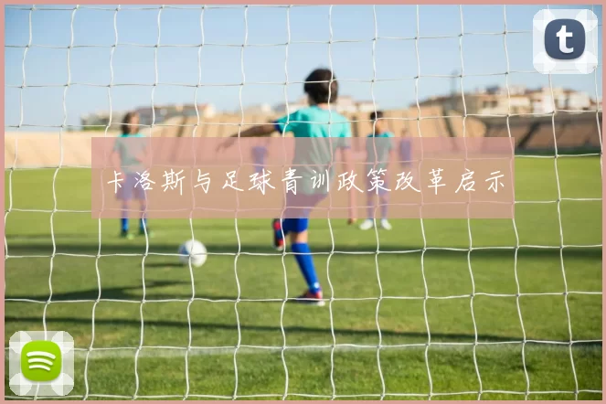 卡洛斯与足球青训政策改革启示