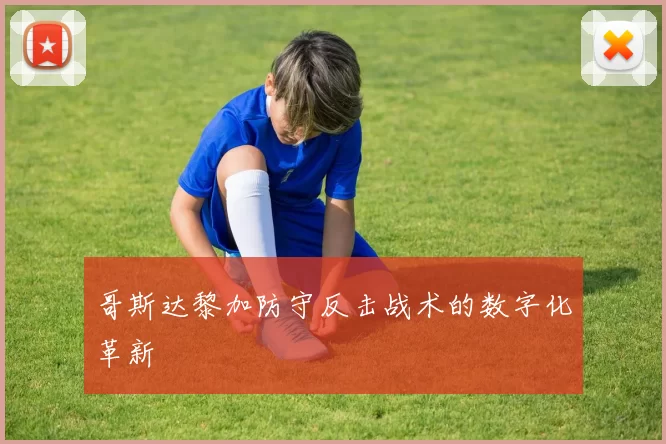 哥斯达黎加防守反击战术的数字化革新