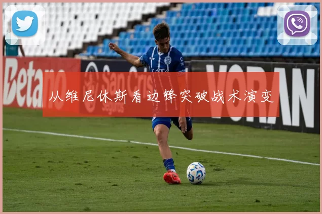 从维尼休斯看边锋突破战术演变
