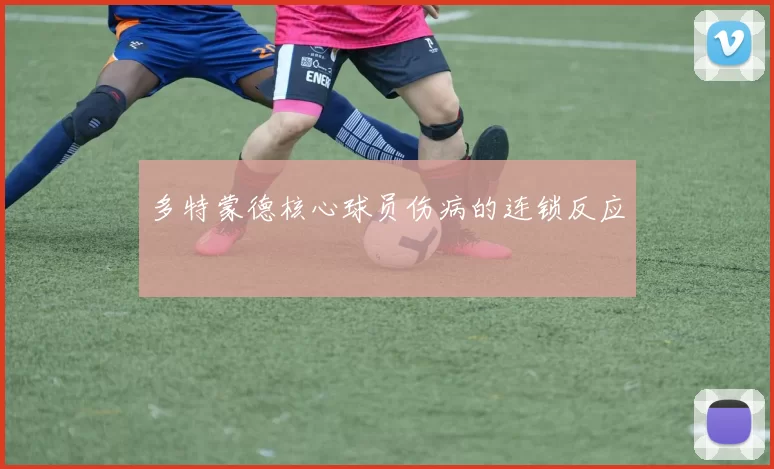 多特蒙德核心球员伤病的连锁反应