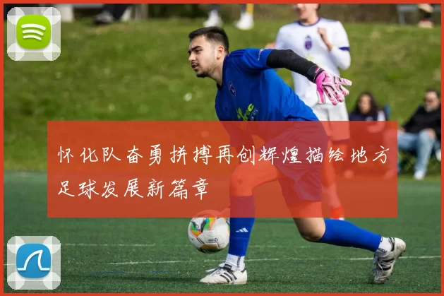 怀化队奋勇拼搏再创辉煌描绘地方足球发展新篇章