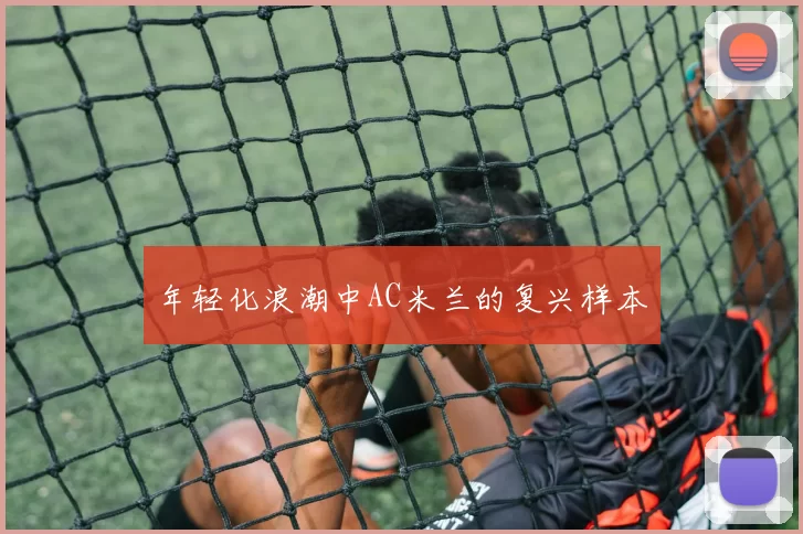 年轻化浪潮中AC米兰的复兴样本