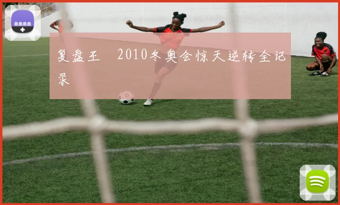 复盘王濛2010冬奥会惊天逆转全记录