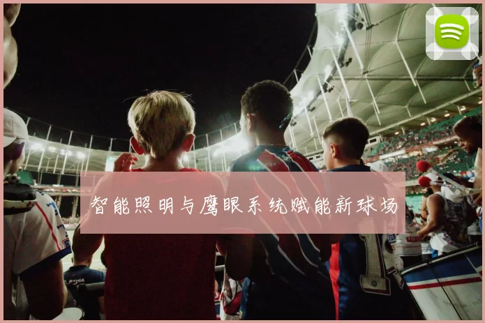 智能照明与鹰眼系统赋能新球场